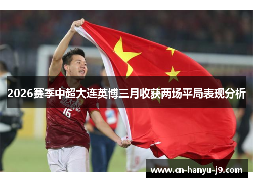 2026赛季中超大连英博三月收获两场平局表现分析