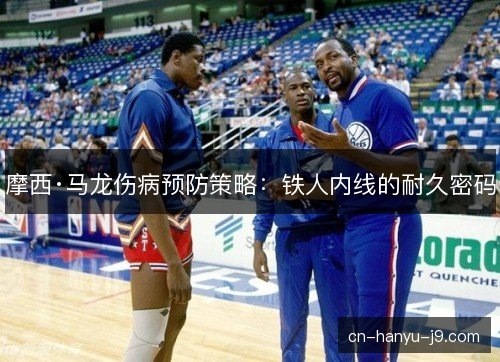 摩西·马龙伤病预防策略：铁人内线的耐久密码