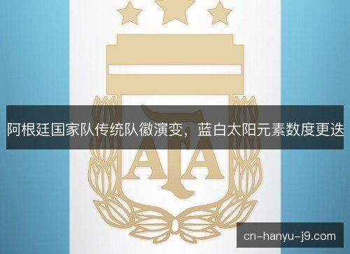 阿根廷国家队传统队徽演变，蓝白太阳元素数度更迭