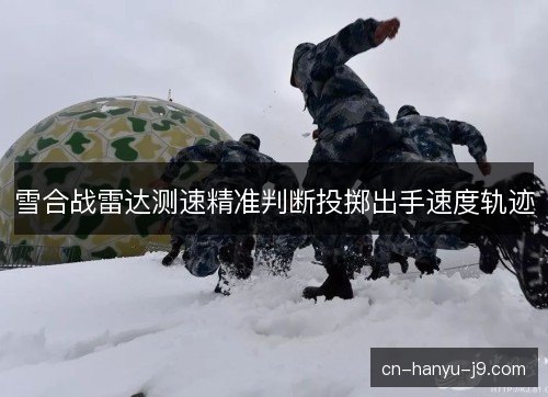 雪合战雷达测速精准判断投掷出手速度轨迹 雪合战雷达测速精准判断投掷出手速度轨迹