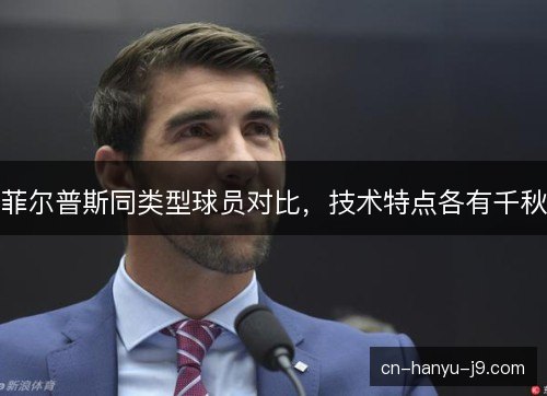 菲尔普斯同类型球员对比，技术特点各有千秋